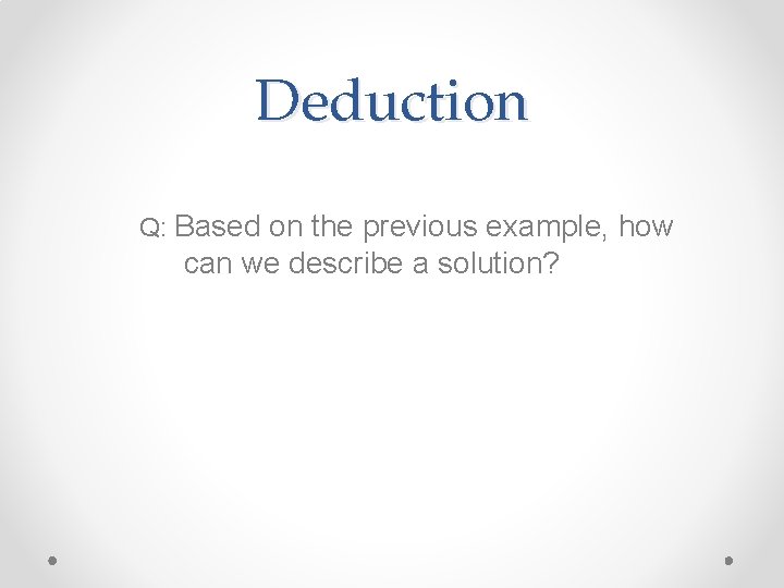 Deduction Q: Based on the previous example, how can we describe a solution? Deduction Q: Based on the previous example, how can we describe a solution?