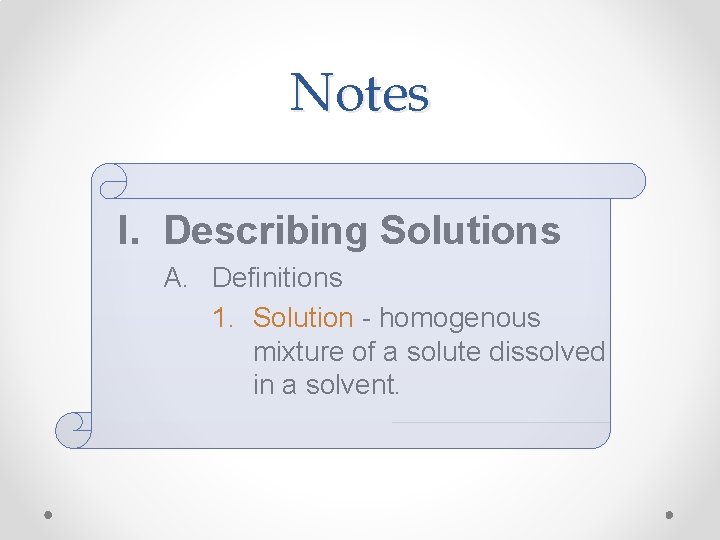 Notes I. Describing Solutions A. Definitions 1. Solution - homogenous mixture of a solute Notes I. Describing Solutions A. Definitions 1. Solution - homogenous mixture of a solute