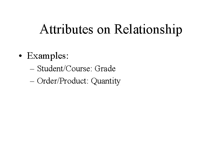 Attributes on Relationship • Examples: – Student/Course: Grade – Order/Product: Quantity 