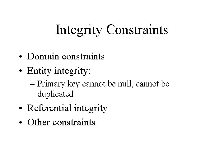 Integrity Constraints • Domain constraints • Entity integrity: – Primary key cannot be null,