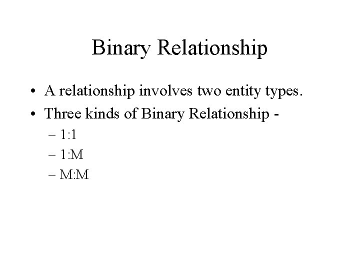 Binary Relationship • A relationship involves two entity types. • Three kinds of Binary