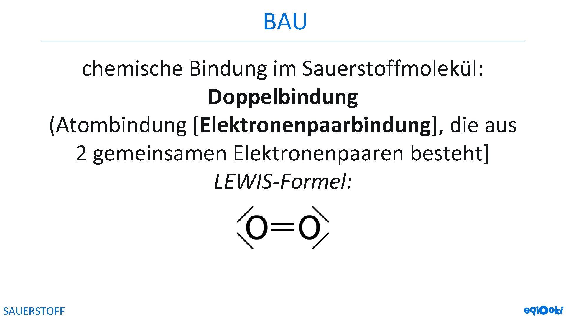 BAU chemische Bindung im Sauerstoffmolekül: Doppelbindung (Atombindung [Elektronenpaarbindung], die aus 2 gemeinsamen Elektronenpaaren besteht]