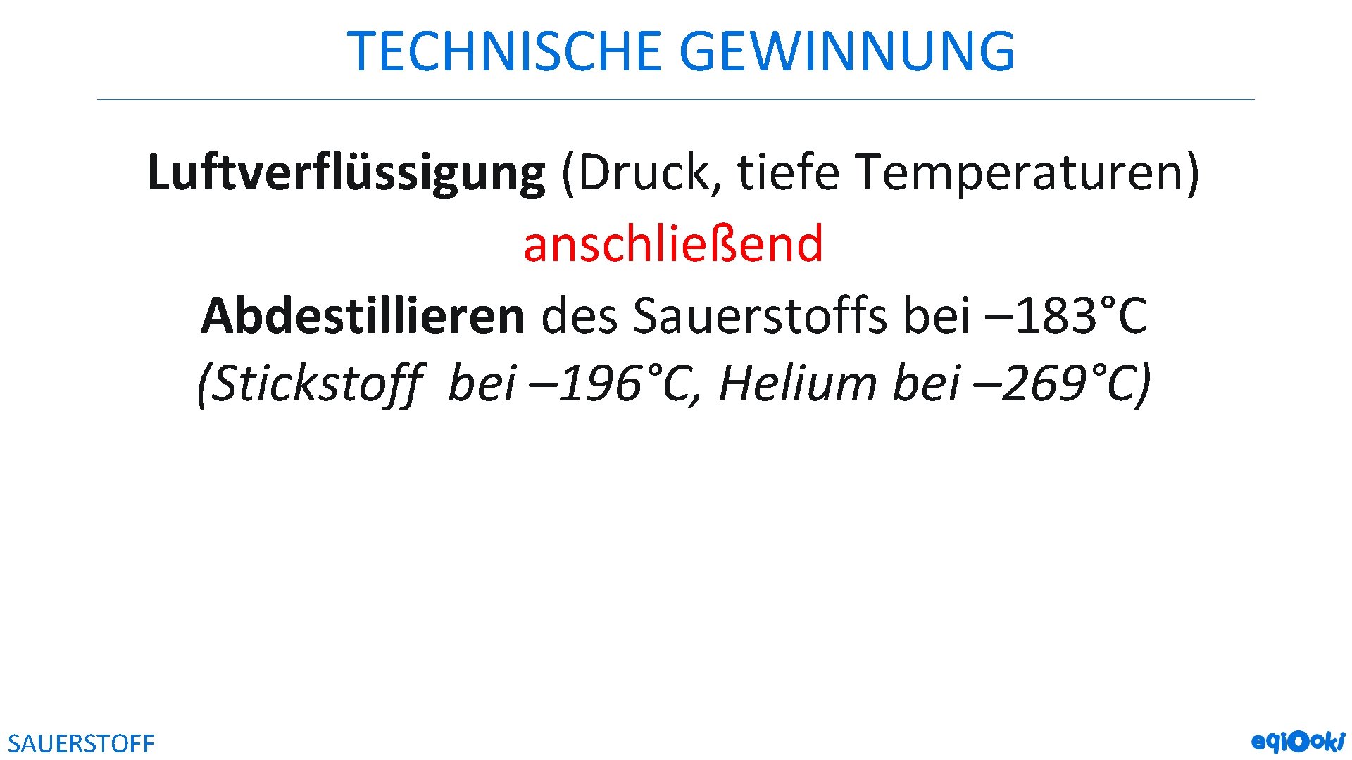 TECHNISCHE GEWINNUNG Luftverflüssigung (Druck, tiefe Temperaturen) anschließend Abdestillieren des Sauerstoffs bei – 183°C (Stickstoff