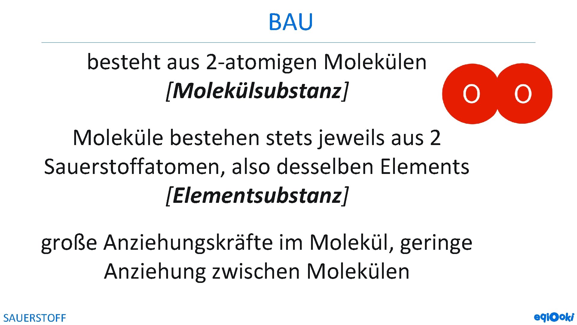 BAU besteht aus 2 -atomigen Molekülen [Molekülsubstanz] Moleküle bestehen stets jeweils aus 2 Sauerstoffatomen,