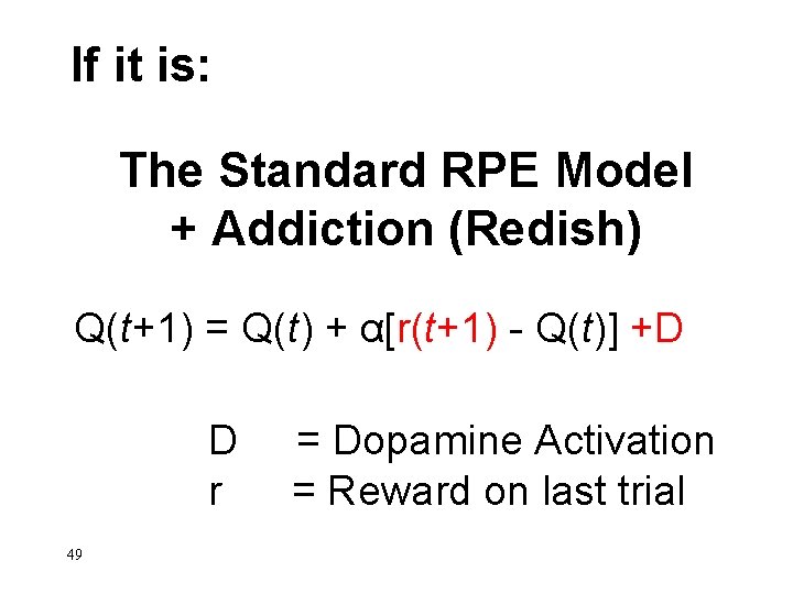 If it is: The Standard RPE Model + Addiction (Redish) Q(t+1) = Q(t) +