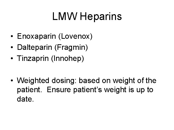 LMW Heparins • Enoxaparin (Lovenox) • Dalteparin (Fragmin) • Tinzaprin (Innohep) • Weighted dosing: