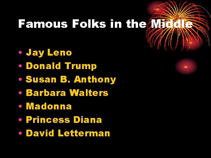 Famous Folks in the Middle • • Jay Leno Donald Trump Susan B. Anthony
