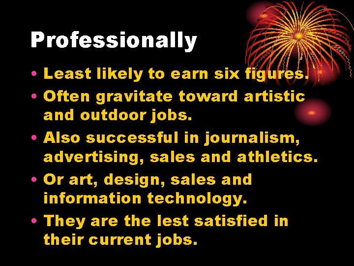 Professionally • Least likely to earn six figures. • Often gravitate toward artistic and