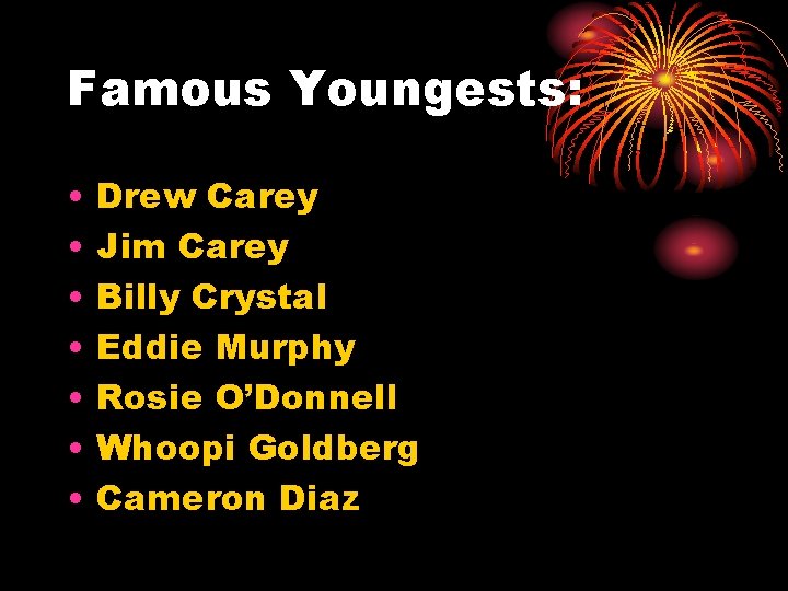 Famous Youngests: • • Drew Carey Jim Carey Billy Crystal Eddie Murphy Rosie O’Donnell