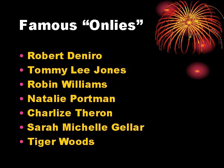 Famous “Onlies” • • Robert Deniro Tommy Lee Jones Robin Williams Natalie Portman Charlize