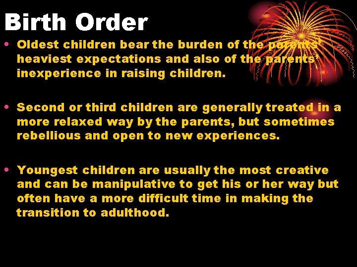 Birth Order • Oldest children bear the burden of the parents’ heaviest expectations and