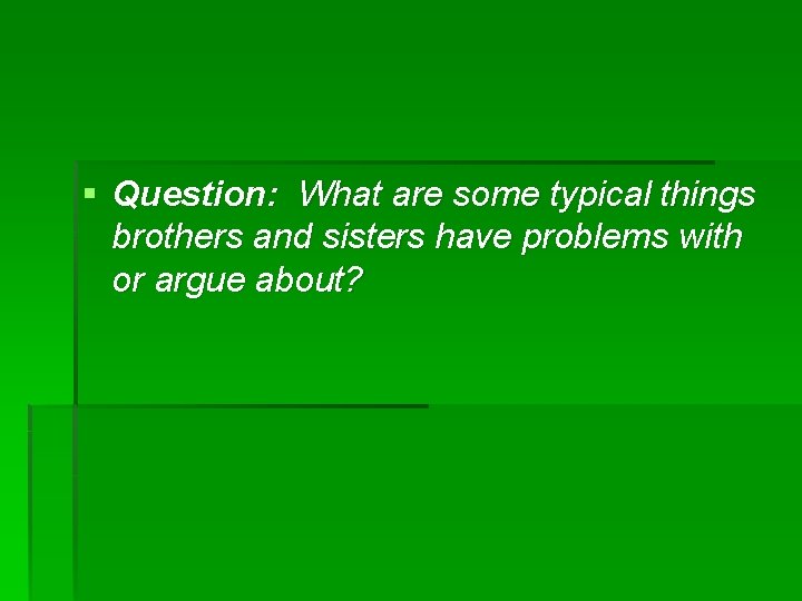 § Question: What are some typical things brothers and sisters have problems with or