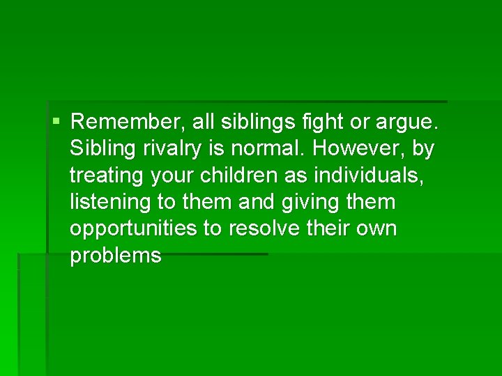 § Remember, all siblings fight or argue. Sibling rivalry is normal. However, by treating