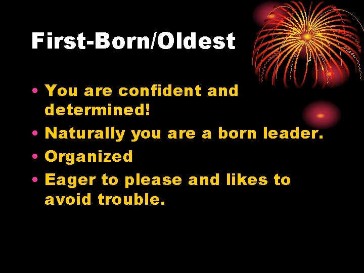 First-Born/Oldest • You are confident and determined! • Naturally you are a born leader.