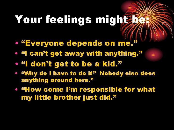 Your feelings might be: • “Everyone depends on me. ” • “I can’t get