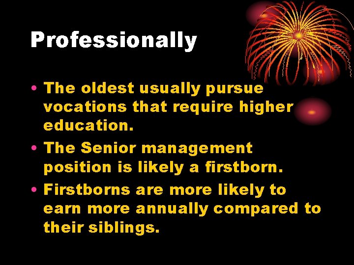 Professionally • The oldest usually pursue vocations that require higher education. • The Senior