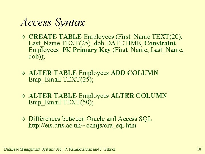 Access Syntax v CREATE TABLE Employees (First_Name TEXT(20), Last_Name TEXT(25), dob DATETIME, Constraint Employees_PK