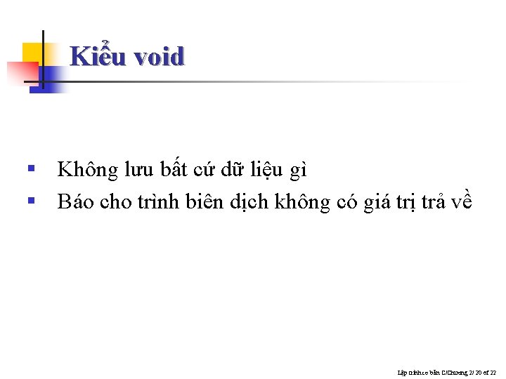 Kiểu void § Không lưu bất cứ dữ liệu gì § Báo cho trình