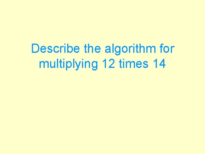 Describe the algorithm for multiplying 12 times 14 