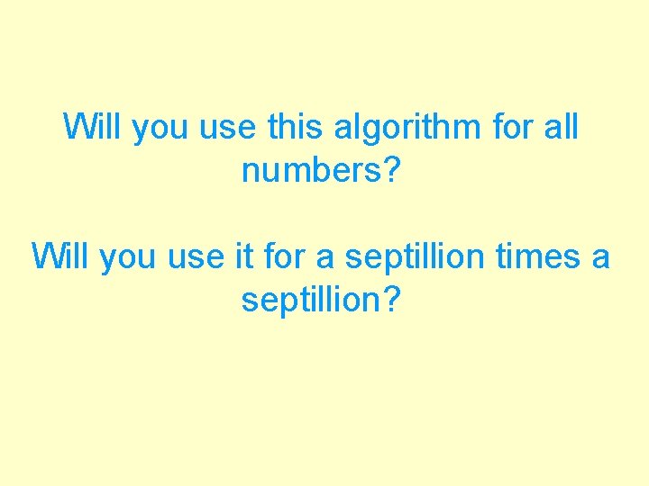 Will you use this algorithm for all numbers? Will you use it for a