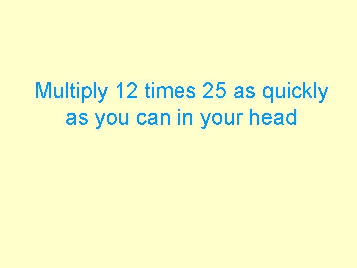 Multiply 12 times 25 as quickly as you can in your head 