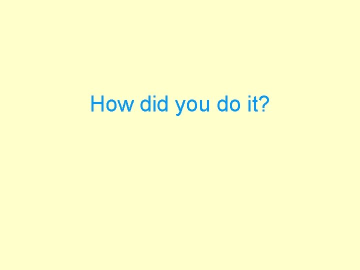 How did you do it? 