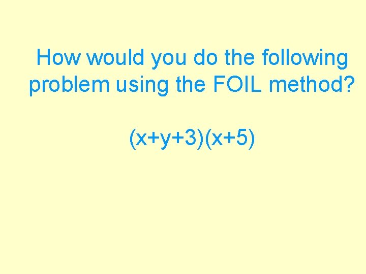 How would you do the following problem using the FOIL method? (x+y+3)(x+5) 