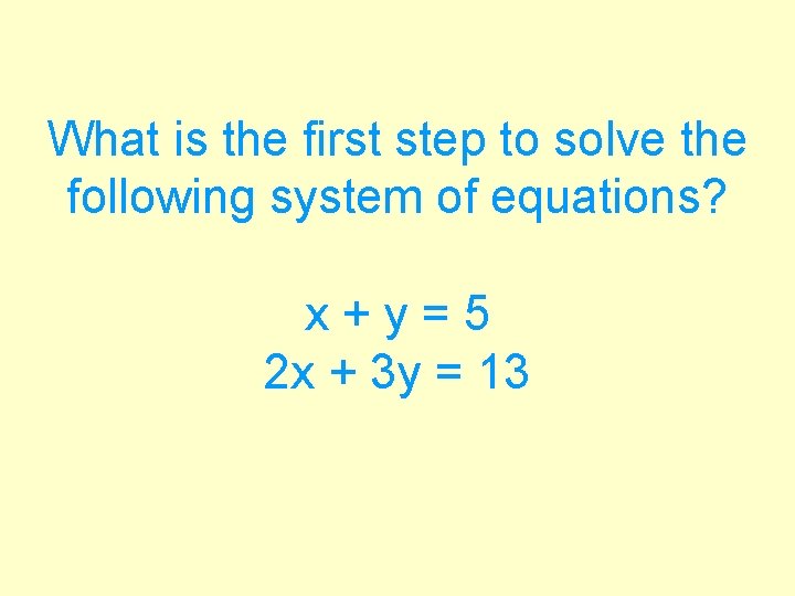What is the first step to solve the following system of equations? x+y=5 2