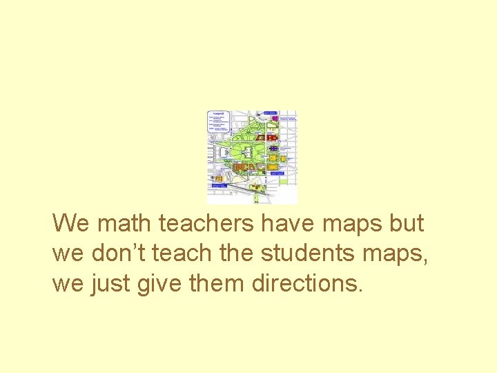 We math teachers have maps but we don’t teach the students maps, we just