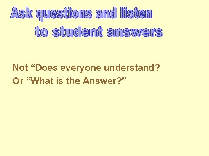 Not “Does everyone understand? Or “What is the Answer? ” 