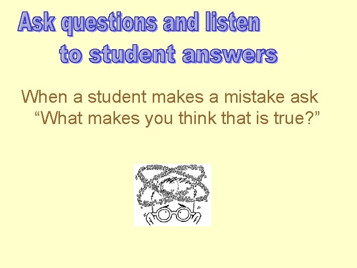 When a student makes a mistake ask “What makes you think that is true?