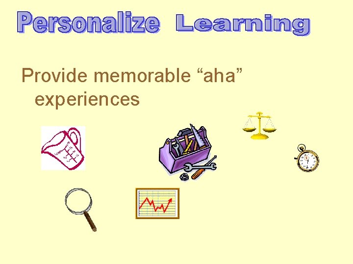 Provide memorable “aha” experiences 