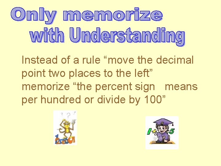 Instead of a rule “move the decimal point two places to the left” memorize