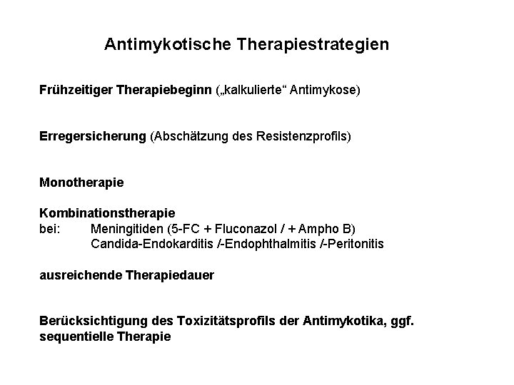 Antimykotische Therapiestrategien Frühzeitiger Therapiebeginn („kalkulierte“ Antimykose) Erregersicherung (Abschätzung des Resistenzprofils) Monotherapie Kombinationstherapie bei: Meningitiden