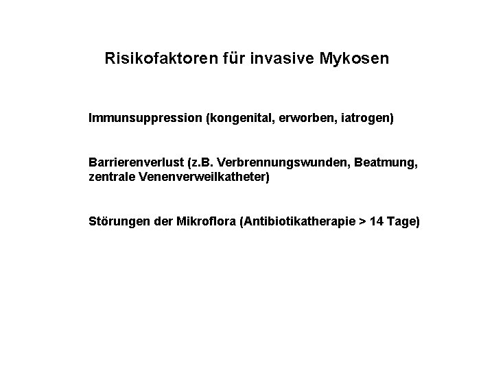 Risikofaktoren für invasive Mykosen Immunsuppression (kongenital, erworben, iatrogen) Barrierenverlust (z. B. Verbrennungswunden, Beatmung, zentrale