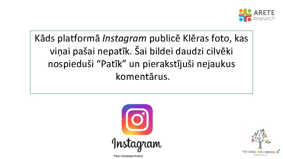 Kāds platformā Instagram publicē Klēras foto, kas viņai pašai nepatīk. Šai bildei daudzi cilvēki