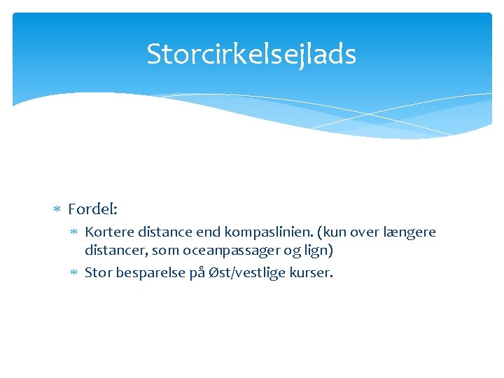 Storcirkelsejlads Fordel: Kortere distance end kompaslinien. (kun over længere distancer, som oceanpassager og lign)