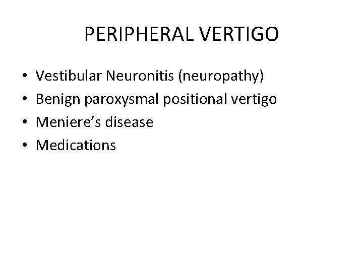 PERIPHERAL VERTIGO • • Vestibular Neuronitis (neuropathy) Benign paroxysmal positional vertigo Meniere’s disease Medications