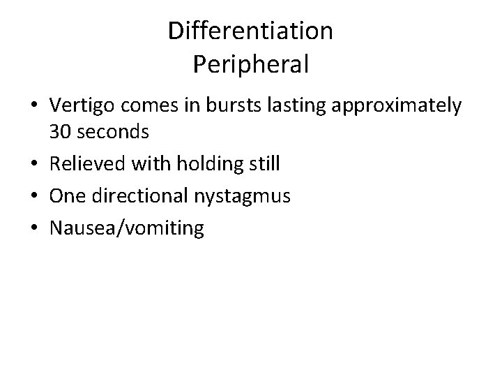 Differentiation Peripheral • Vertigo comes in bursts lasting approximately 30 seconds • Relieved with