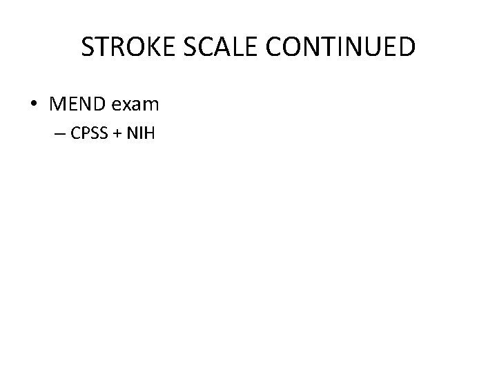 STROKE SCALE CONTINUED • MEND exam – CPSS + NIH 