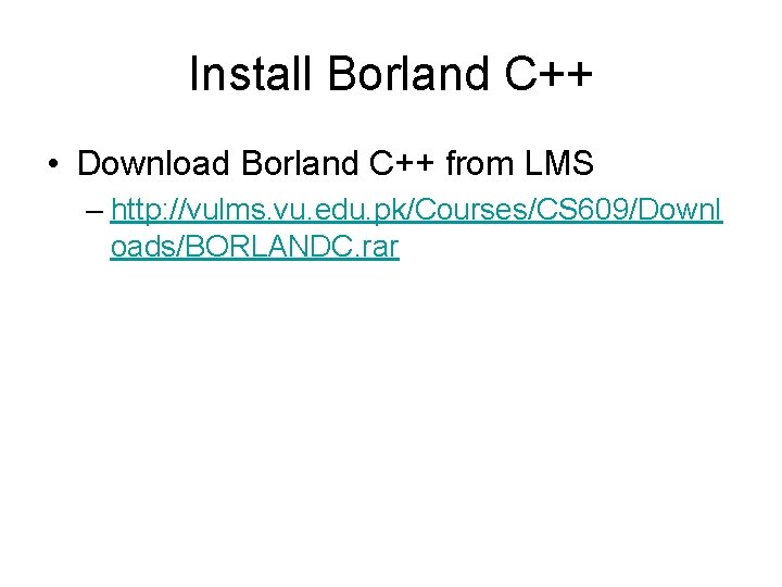 Install Borland C++ • Download Borland C++ from LMS – http: //vulms. vu. edu.