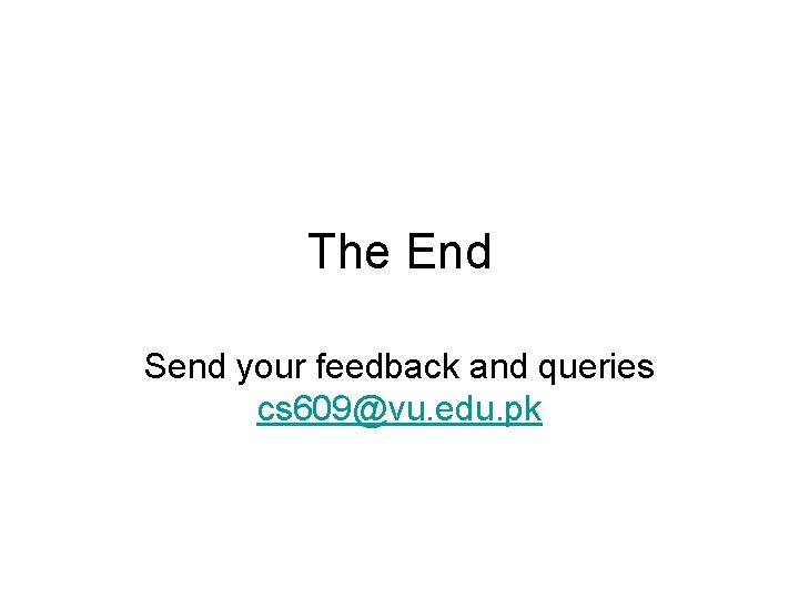 The End Send your feedback and queries cs 609@vu. edu. pk 