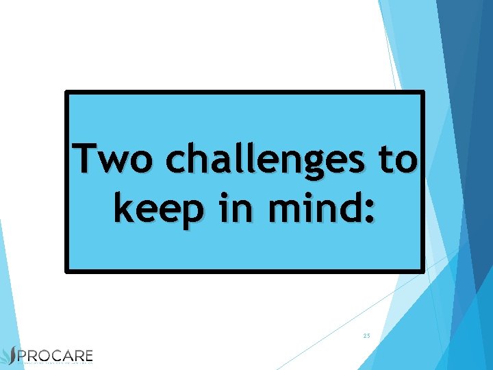 Two challenges to keep in mind: 25 