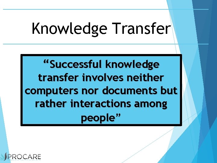 Knowledge Transfer “Successful knowledge transfer involves neither computers nor documents but rather interactions among