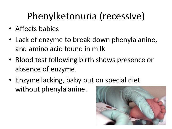 Phenylketonuria (recessive) • Affects babies • Lack of enzyme to break down phenylalanine, and