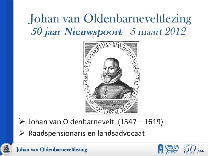 Ø Johan van Oldenbarnevelt (1547 – 1619) Ø Raadspensionaris en landsadvocaat 