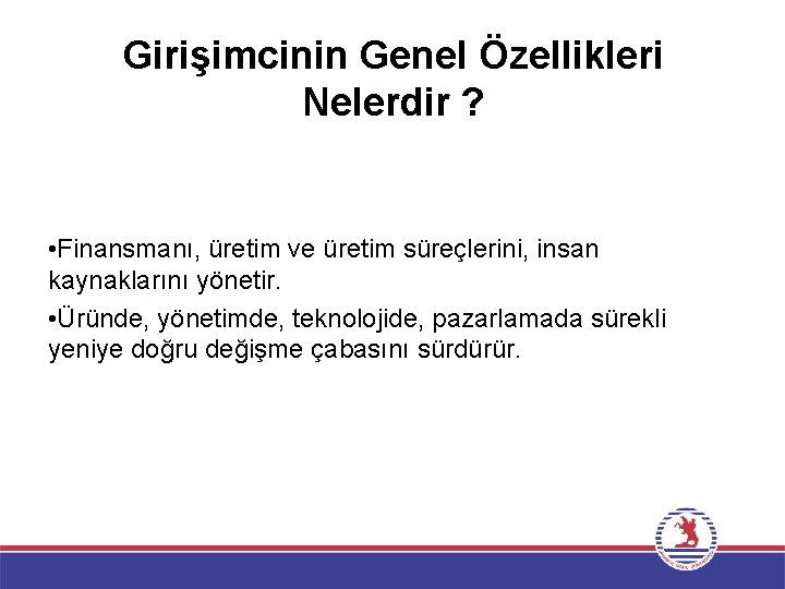 Girişimcinin Genel Özellikleri Nelerdir ? • Finansmanı, üretim ve üretim süreçlerini, insan kaynaklarını yönetir.