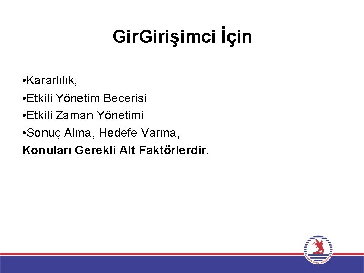 Gir. Girişimci İçin • Kararlılık, • Etkili Yönetim Becerisi • Etkili Zaman Yönetimi •