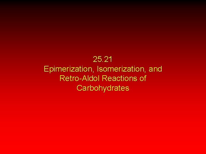 25. 21 Epimerization, Isomerization, and Retro-Aldol Reactions of Carbohydrates 