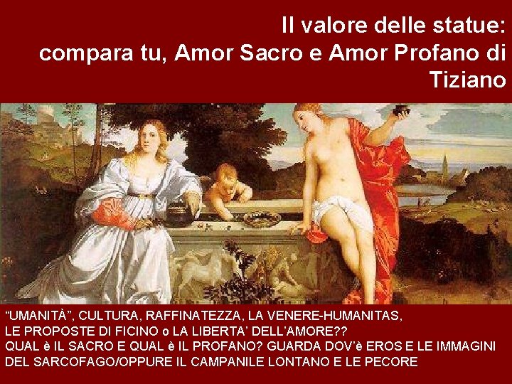 Il valore delle statue: compara tu, Amor Sacro e Amor Profano di Tiziano “UMANITÀ”,